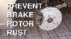 Prevent Brake Rotors From Rusting